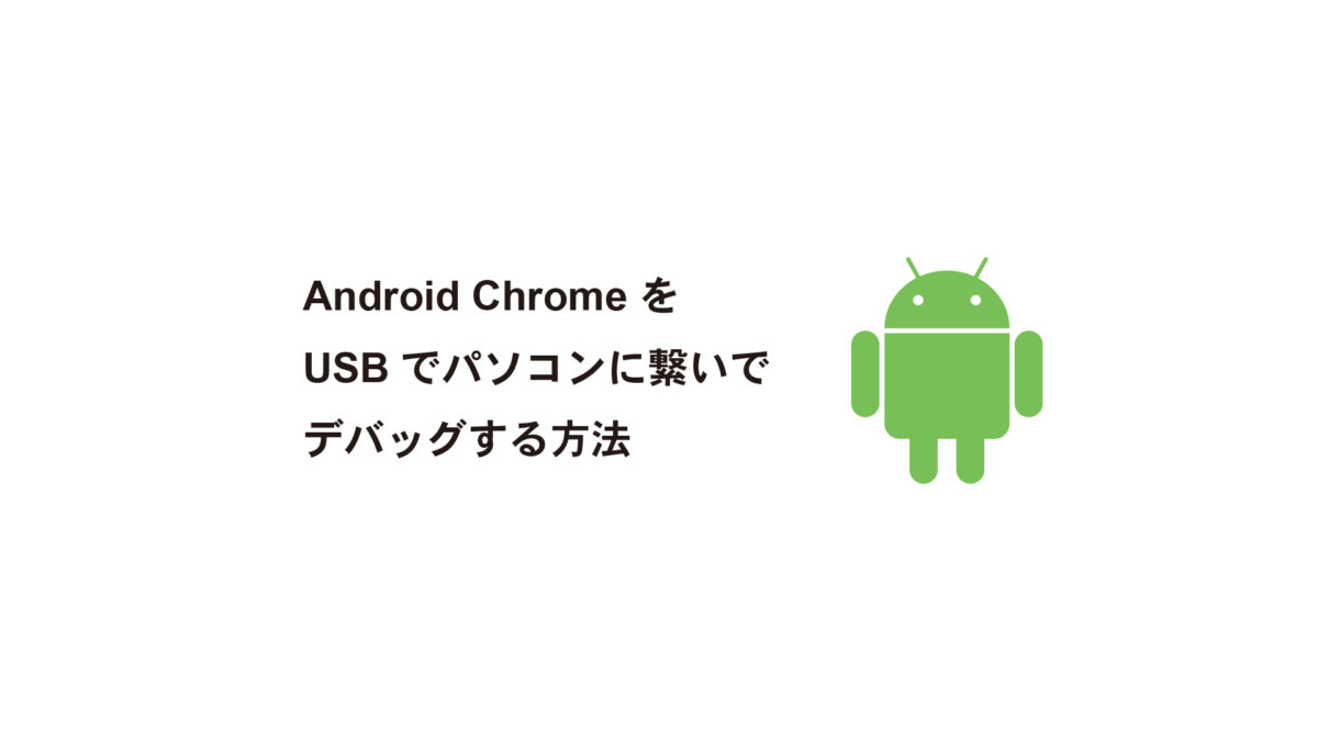 Android ChromeをUSBでパソコンに繋いでデバッグする方法